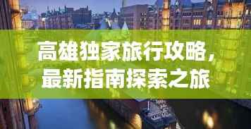 高雄独家旅行攻略,最新指南探索之旅
