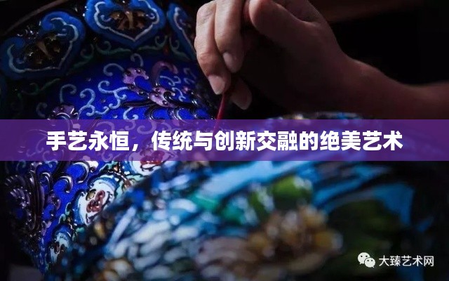 手艺永恒，传统与创新交融的绝美艺术
