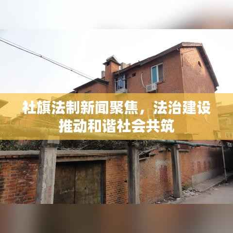 社旗法制新闻聚焦，法治建设推动和谐社会共筑