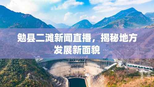 勉县二滩新闻直播,揭秘地方发展新面貌