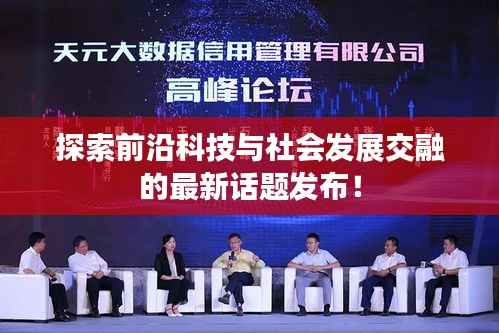 探索前沿科技与社会发展交融的最新话题发布！