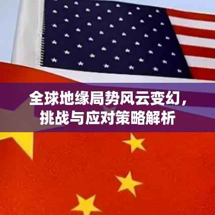 全球地缘局势风云变幻，挑战与应对策略解析