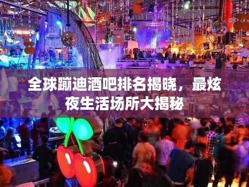 全球蹦迪酒吧排名揭晓,最炫夜生活场所大揭秘