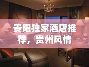 贵阳独家酒店推荐,贵州风情下的极致住宿体验