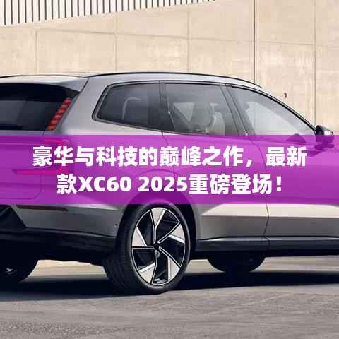 豪华与科技的巅峰之作，最新款XC60 2025重磅登场！