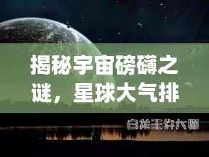 揭秘宇宙磅礴之谜，星球大气排名大盘点！