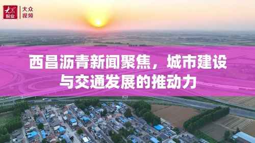 西昌沥青新闻聚焦,城市建设与交通发展的推动力