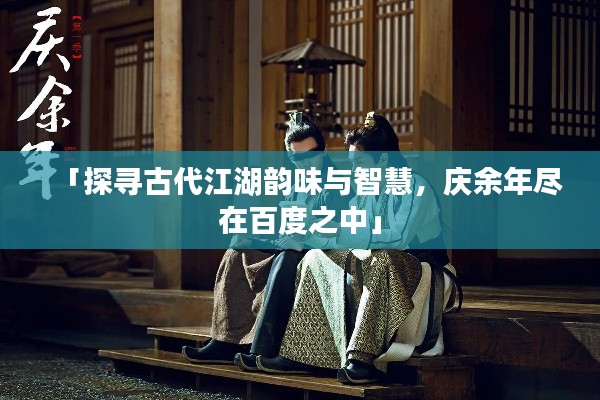 「探寻古代江湖韵味与智慧,庆余年尽在百度之中」