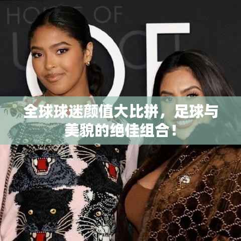 全球球迷颜值大比拼,足球与美貌的绝佳组合!