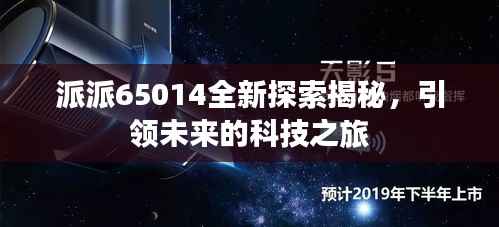 派派65014全新探索揭秘，引领未来的科技之旅