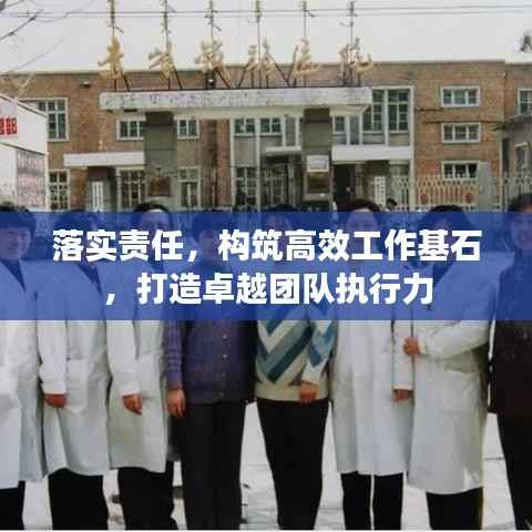 落实责任,构筑高效工作基石,打造卓越团队执行力