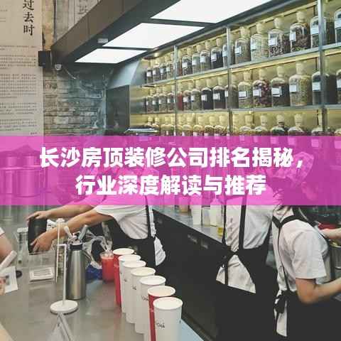 长沙房顶装修公司排名揭秘,行业深度解读与推荐