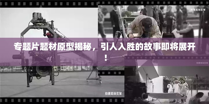 专题片题材原型揭秘,引人入胜的故事即将展开!